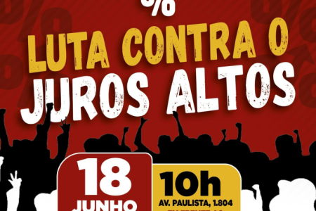 CUT e demais centrais fazem ato contra os juros altos nesta terça (18) 